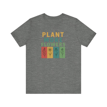 Plant More Flowers Tee | Unisex Short Sleeve T-Shirt, Gardening Gift, Nature Lover Apparel, Spring Outfit, Eco-Friendly Fashion