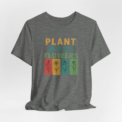 Plant More Flowers Tee | Unisex Short Sleeve T-Shirt, Gardening Gift, Nature Lover Apparel, Spring Outfit, Eco-Friendly Fashion